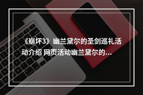 《崩坏3》幽兰黛尔的圣剑巡礼活动介绍 网页活动幽兰黛尔的圣剑巡礼