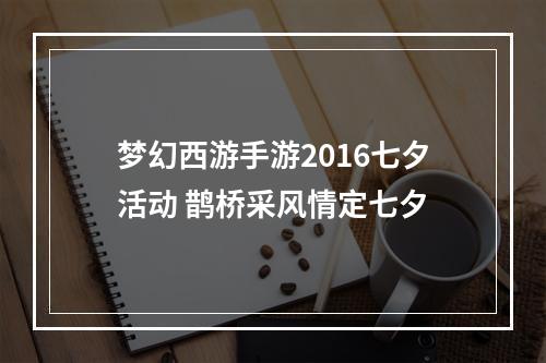 梦幻西游手游2016七夕活动 鹊桥采风情定七夕