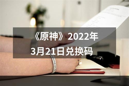 《原神》2022年3月21日兑换码