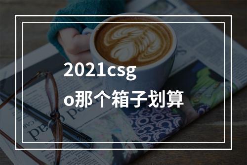 2021csgo那个箱子划算