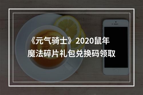 《元气骑士》2020鼠年魔法碎片礼包兑换码领取