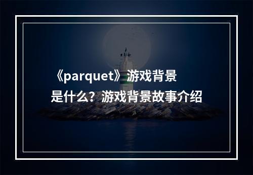 《parquet》游戏背景是什么？游戏背景故事介绍