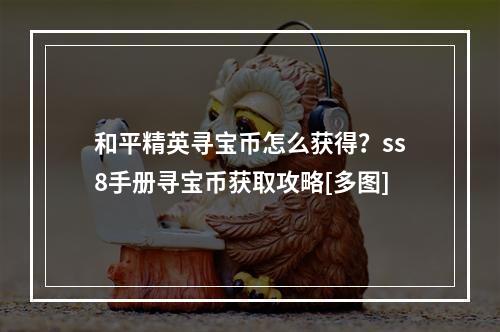 和平精英寻宝币怎么获得？ss8手册寻宝币获取攻略[多图]