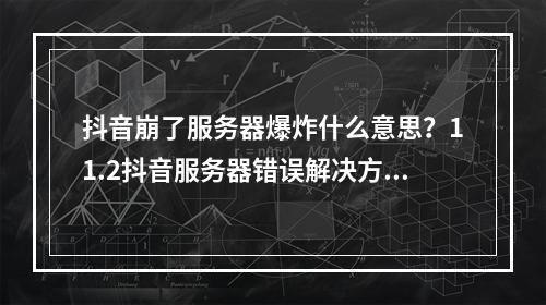 抖音崩了服务器爆炸什么意思？11.2抖音服务器错误解决方法[多图]