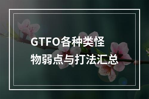 GTFO各种类怪物弱点与打法汇总