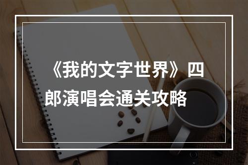 《我的文字世界》四郎演唱会通关攻略