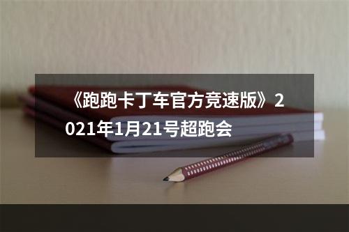 《跑跑卡丁车官方竞速版》2021年1月21号超跑会