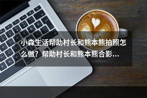 小森生活帮助村长和熊本熊拍照怎么做？帮助村长和熊本熊合影任务攻略[多图]