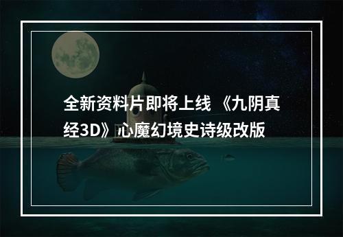 全新资料片即将上线 《九阴真经3D》心魔幻境史诗级改版