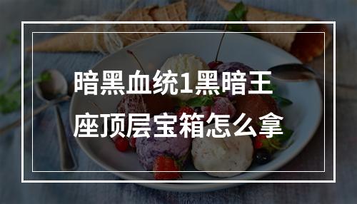 暗黑血统1黑暗王座顶层宝箱怎么拿