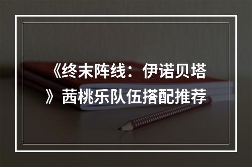 《终末阵线：伊诺贝塔》茜桃乐队伍搭配推荐