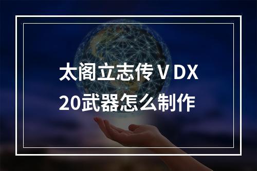 太阁立志传ⅤDX20武器怎么制作