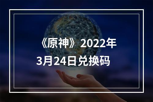 《原神》2022年3月24日兑换码