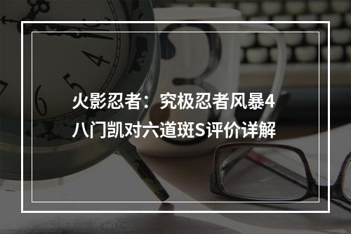 火影忍者：究极忍者风暴4 八门凯对六道斑S评价详解