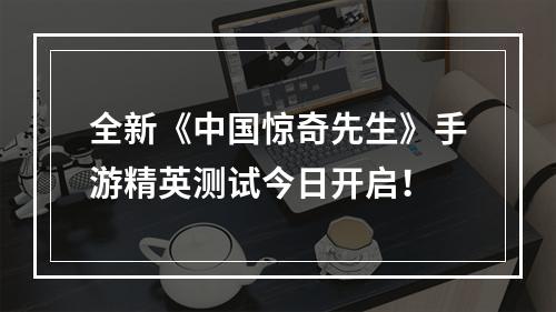 全新《中国惊奇先生》手游精英测试今日开启！