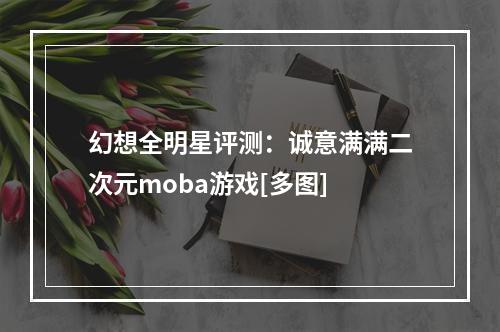 幻想全明星评测：诚意满满二次元moba游戏[多图]