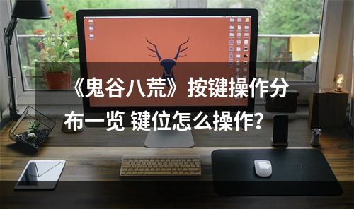 《鬼谷八荒》按键操作分布一览 键位怎么操作？