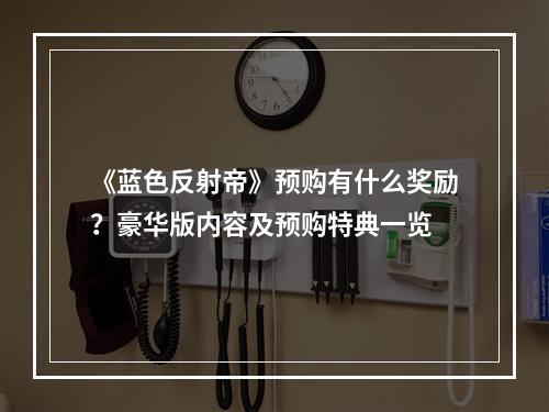 《蓝色反射帝》预购有什么奖励？豪华版内容及预购特典一览