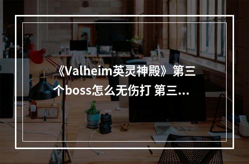 《Valheim英灵神殿》第三个boss怎么无伤打 第三个boss无伤打法方法分享