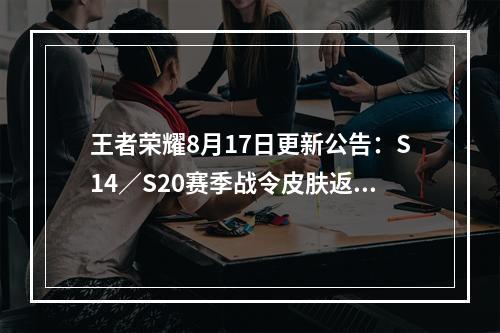 王者荣耀8月17日更新公告：S14／S20赛季战令皮肤返场，赵云世冠皮肤上线[多图]