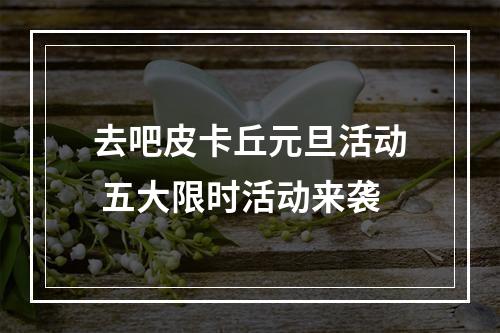 去吧皮卡丘元旦活动 五大限时活动来袭