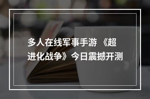 多人在线军事手游 《超进化战争》今日震撼开测