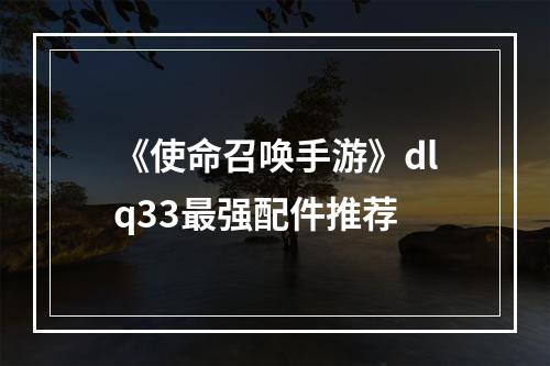 《使命召唤手游》dlq33最强配件推荐