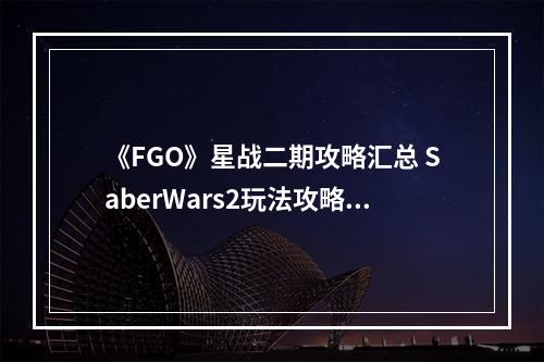 《FGO》星战二期攻略汇总 SaberWars2玩法攻略一览