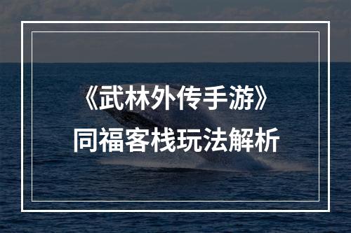 《武林外传手游》同福客栈玩法解析