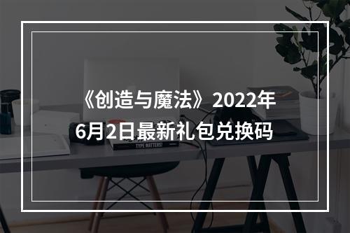 《创造与魔法》2022年6月2日最新礼包兑换码