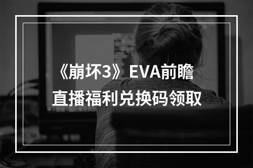 《崩坏3》EVA前瞻直播福利兑换码领取