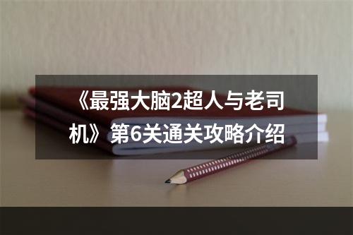 《最强大脑2超人与老司机》第6关通关攻略介绍