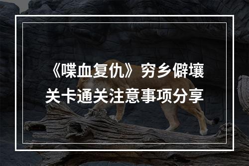 《喋血复仇》穷乡僻壤关卡通关注意事项分享