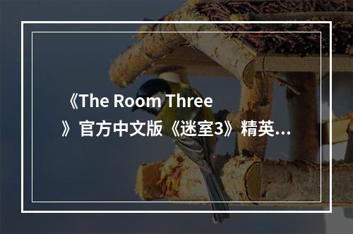 《The Room Three》官方中文版《迷室3》精英测试今日开启！