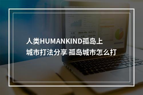 人类HUMANKIND孤岛上城市打法分享 孤岛城市怎么打