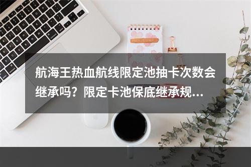 航海王热血航线限定池抽卡次数会继承吗？限定卡池保底继承规则介绍[多图]