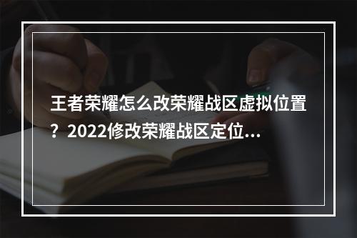 王者荣耀怎么改荣耀战区虚拟位置？2022修改荣耀战区定位方法[多图]