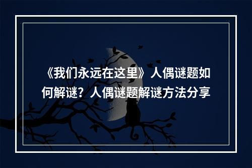 《我们永远在这里》人偶谜题如何解谜？人偶谜题解谜方法分享