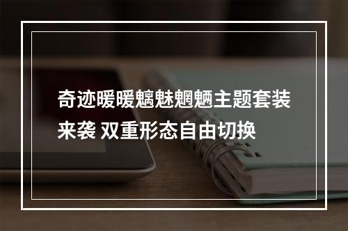 奇迹暖暖魑魅魍魉主题套装来袭 双重形态自由切换