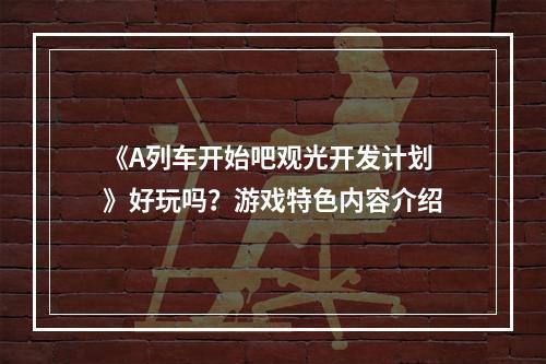 《A列车开始吧观光开发计划》好玩吗？游戏特色内容介绍