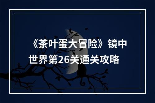 《茶叶蛋大冒险》镜中世界第26关通关攻略