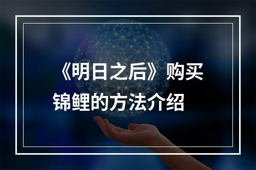 《明日之后》购买锦鲤的方法介绍