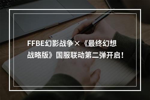 FFBE幻影战争×《最终幻想战略版》国服联动第二弹开启！