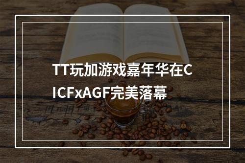 TT玩加游戏嘉年华在CICFxAGF完美落幕