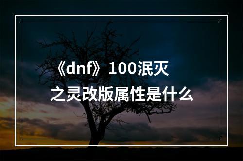 《dnf》100泯灭之灵改版属性是什么