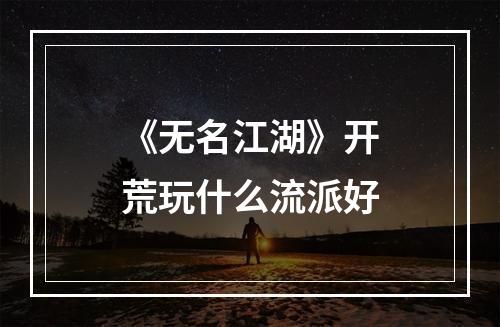 《无名江湖》开荒玩什么流派好