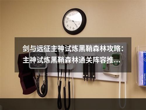 剑与远征主神试炼黑鞘森林攻略：主神试炼黑鞘森林通关阵容推荐[多图]