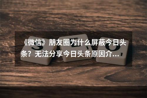 《微信》朋友圈为什么屏蔽今日头条？无法分享今日头条原因介绍