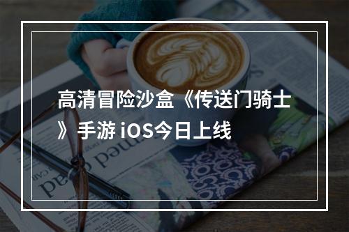 高清冒险沙盒《传送门骑士》手游 iOS今日上线