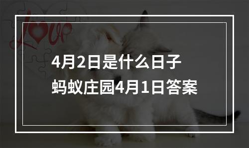 4月2日是什么日子 蚂蚁庄园4月1日答案